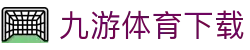 九游体育APP下载 - 体育新闻与赛事解读